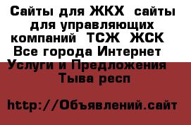 Сайты для ЖКХ, сайты для управляющих компаний, ТСЖ, ЖСК - Все города Интернет » Услуги и Предложения   . Тыва респ.